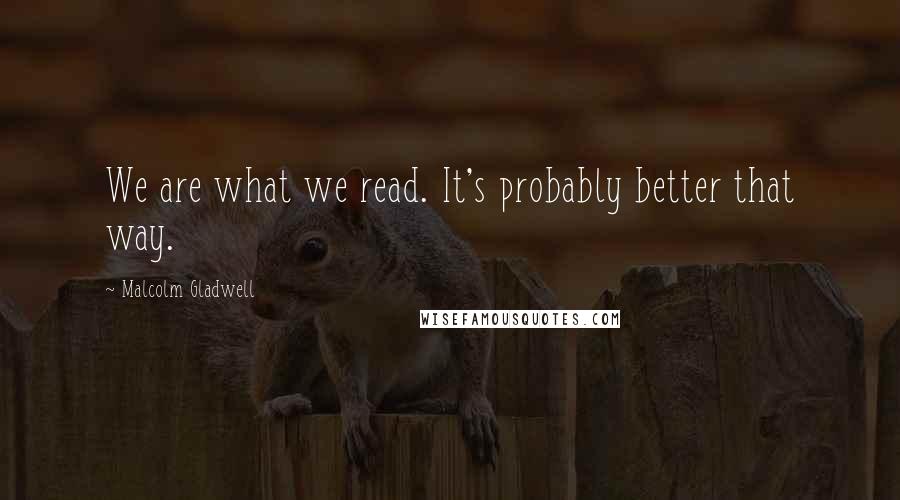 Malcolm Gladwell Quotes: We are what we read. It's probably better that way.