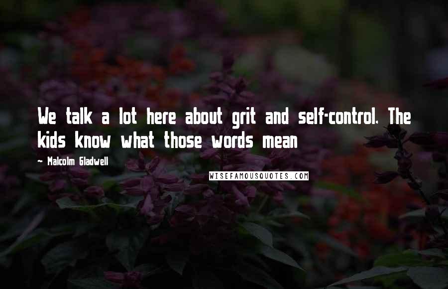 Malcolm Gladwell Quotes: We talk a lot here about grit and self-control. The kids know what those words mean