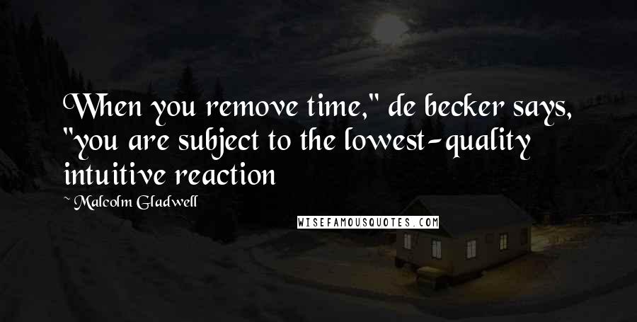 Malcolm Gladwell Quotes: When you remove time," de becker says, "you are subject to the lowest-quality intuitive reaction