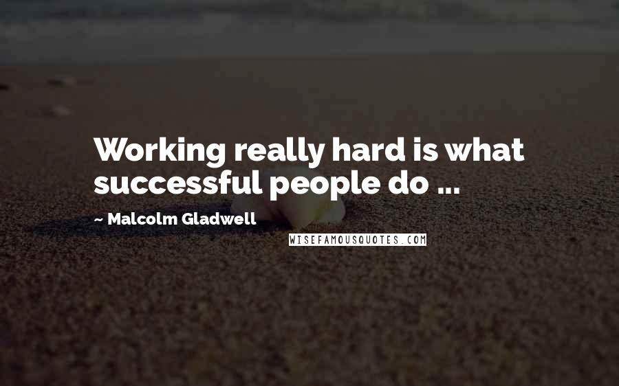 Malcolm Gladwell Quotes: Working really hard is what successful people do ...