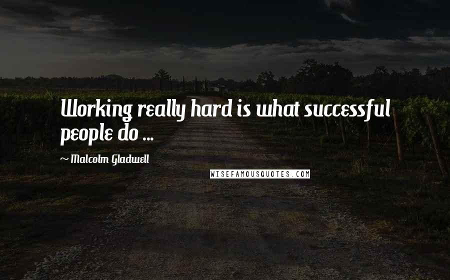 Malcolm Gladwell Quotes: Working really hard is what successful people do ...