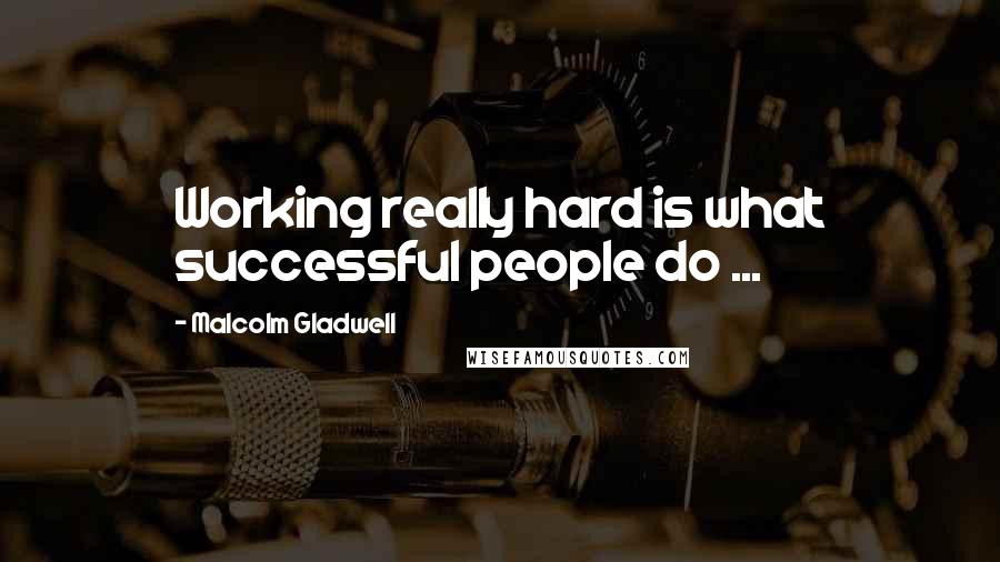 Malcolm Gladwell Quotes: Working really hard is what successful people do ...