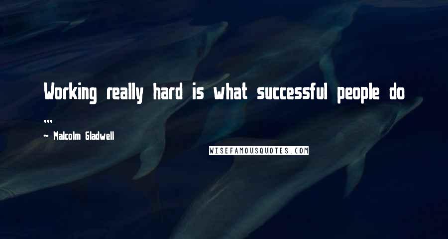 Malcolm Gladwell Quotes: Working really hard is what successful people do ...