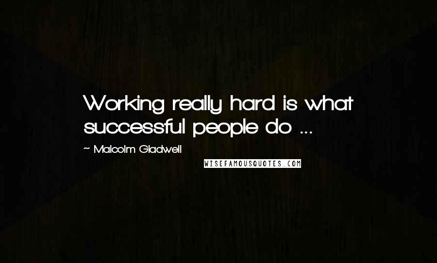 Malcolm Gladwell Quotes: Working really hard is what successful people do ...