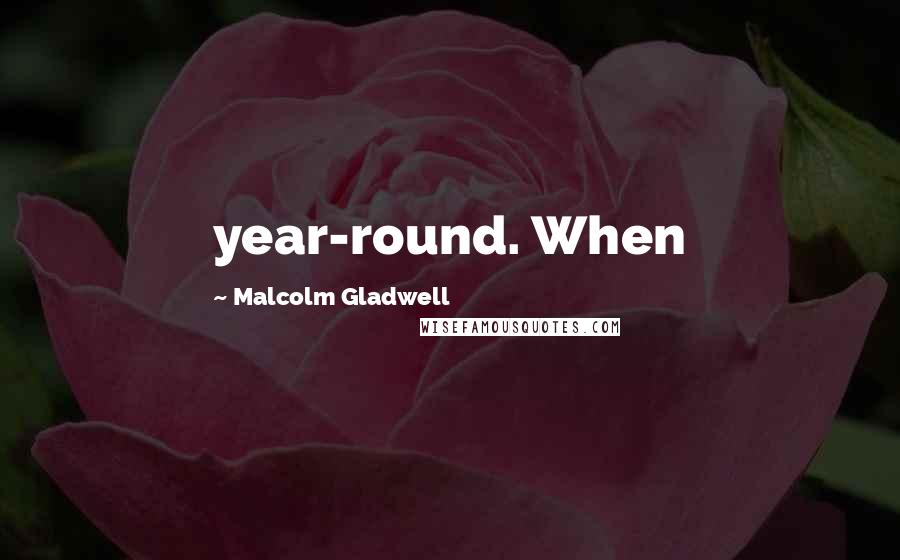 Malcolm Gladwell Quotes: year-round. When