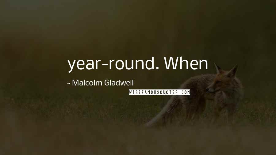 Malcolm Gladwell Quotes: year-round. When