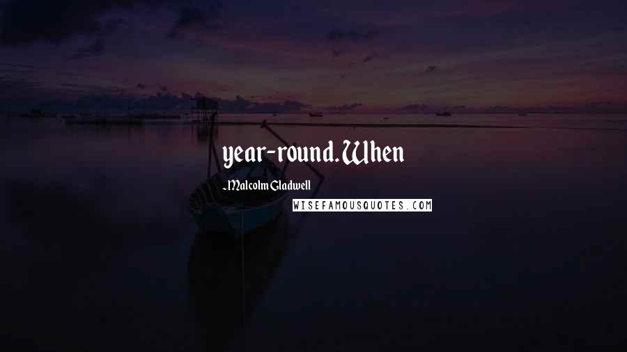 Malcolm Gladwell Quotes: year-round. When