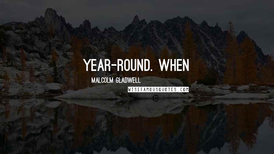 Malcolm Gladwell Quotes: year-round. When