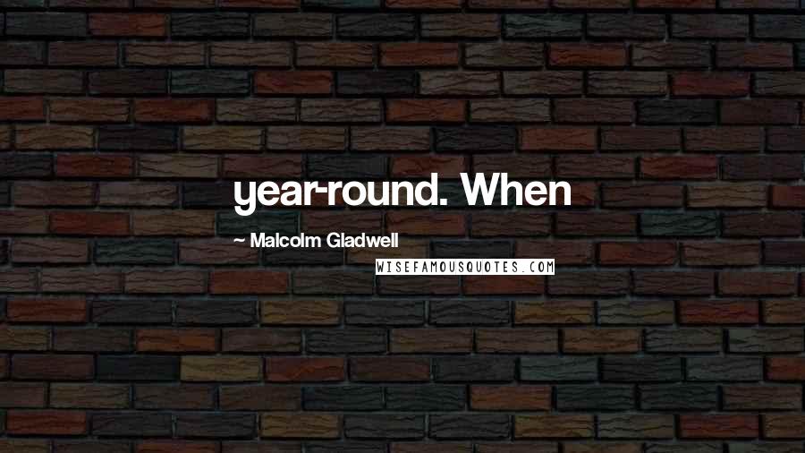 Malcolm Gladwell Quotes: year-round. When