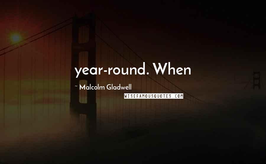 Malcolm Gladwell Quotes: year-round. When