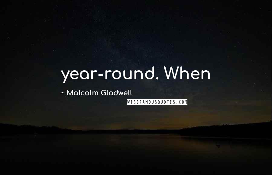 Malcolm Gladwell Quotes: year-round. When