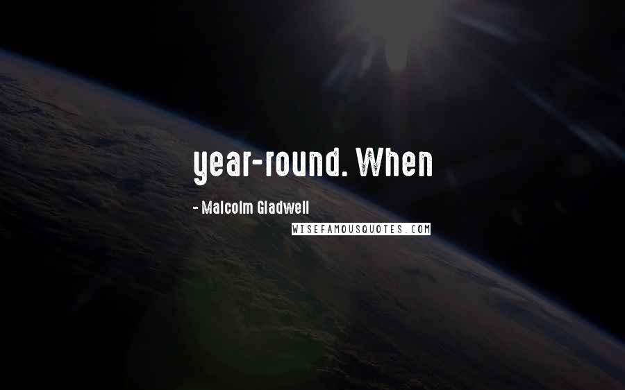 Malcolm Gladwell Quotes: year-round. When