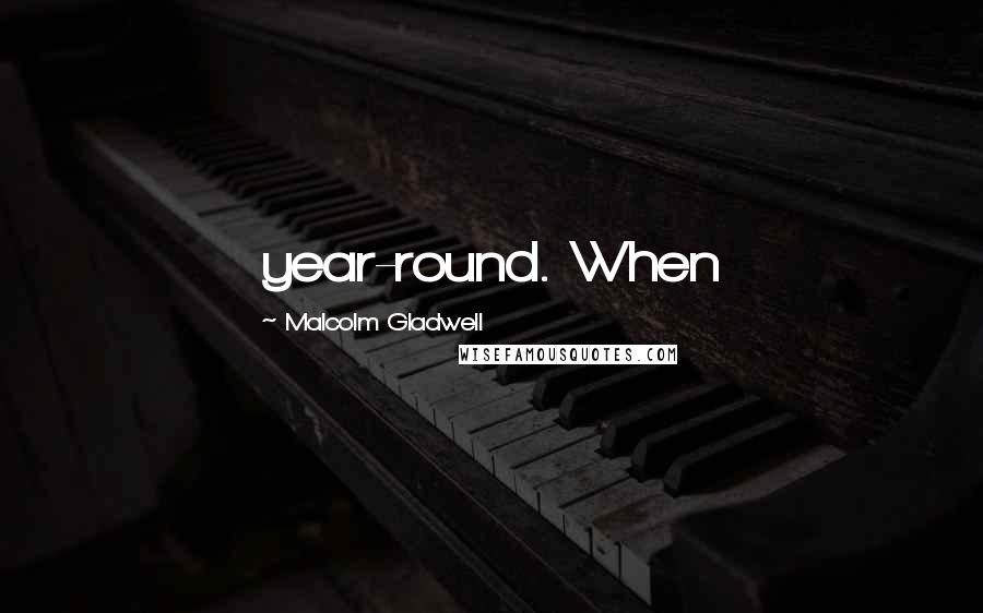 Malcolm Gladwell Quotes: year-round. When