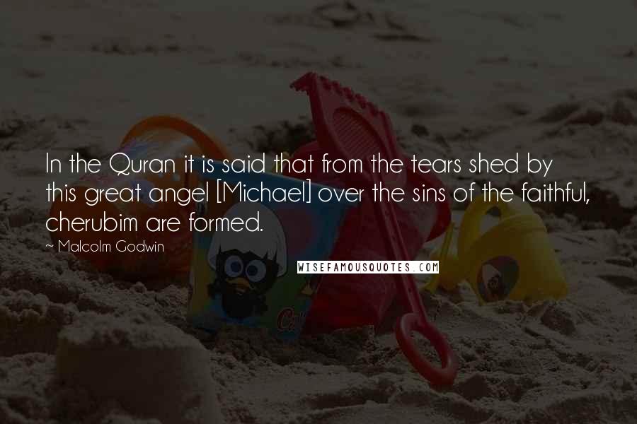 Malcolm Godwin Quotes: In the Quran it is said that from the tears shed by this great angel [Michael] over the sins of the faithful, cherubim are formed.