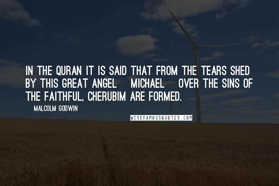 Malcolm Godwin Quotes: In the Quran it is said that from the tears shed by this great angel [Michael] over the sins of the faithful, cherubim are formed.