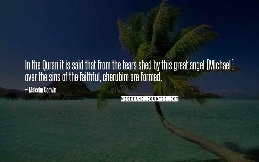 Malcolm Godwin Quotes: In the Quran it is said that from the tears shed by this great angel [Michael] over the sins of the faithful, cherubim are formed.