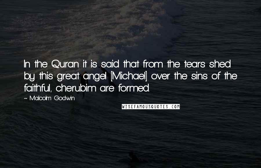 Malcolm Godwin Quotes: In the Quran it is said that from the tears shed by this great angel [Michael] over the sins of the faithful, cherubim are formed.