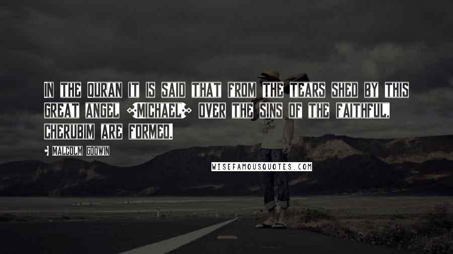 Malcolm Godwin Quotes: In the Quran it is said that from the tears shed by this great angel [Michael] over the sins of the faithful, cherubim are formed.