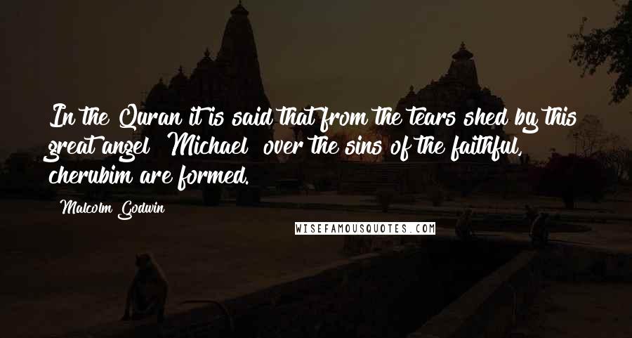 Malcolm Godwin Quotes: In the Quran it is said that from the tears shed by this great angel [Michael] over the sins of the faithful, cherubim are formed.