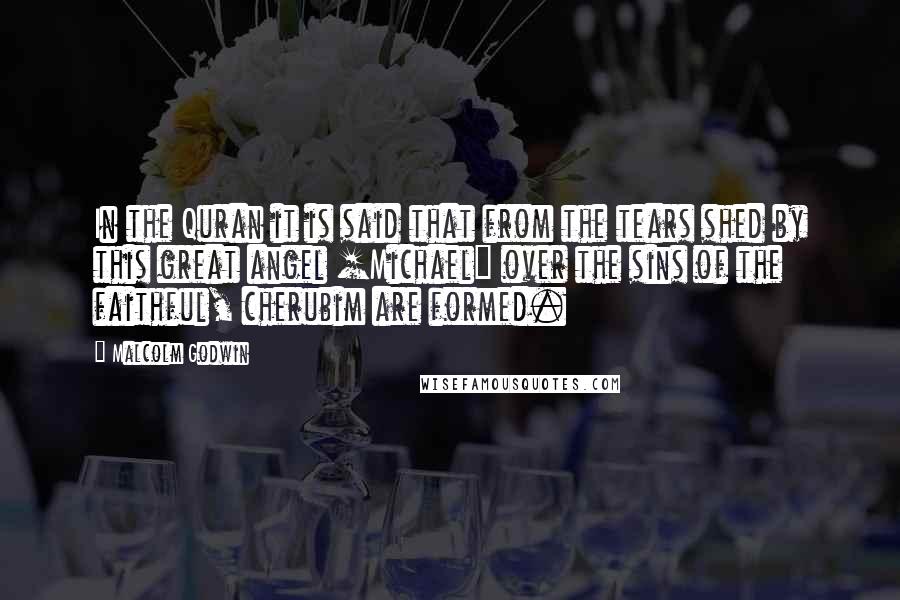 Malcolm Godwin Quotes: In the Quran it is said that from the tears shed by this great angel [Michael] over the sins of the faithful, cherubim are formed.