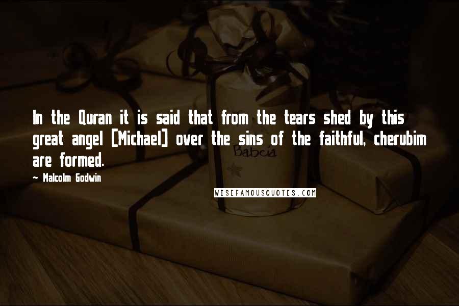 Malcolm Godwin Quotes: In the Quran it is said that from the tears shed by this great angel [Michael] over the sins of the faithful, cherubim are formed.