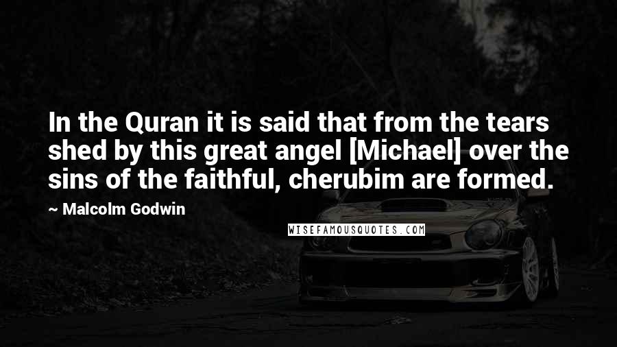 Malcolm Godwin Quotes: In the Quran it is said that from the tears shed by this great angel [Michael] over the sins of the faithful, cherubim are formed.