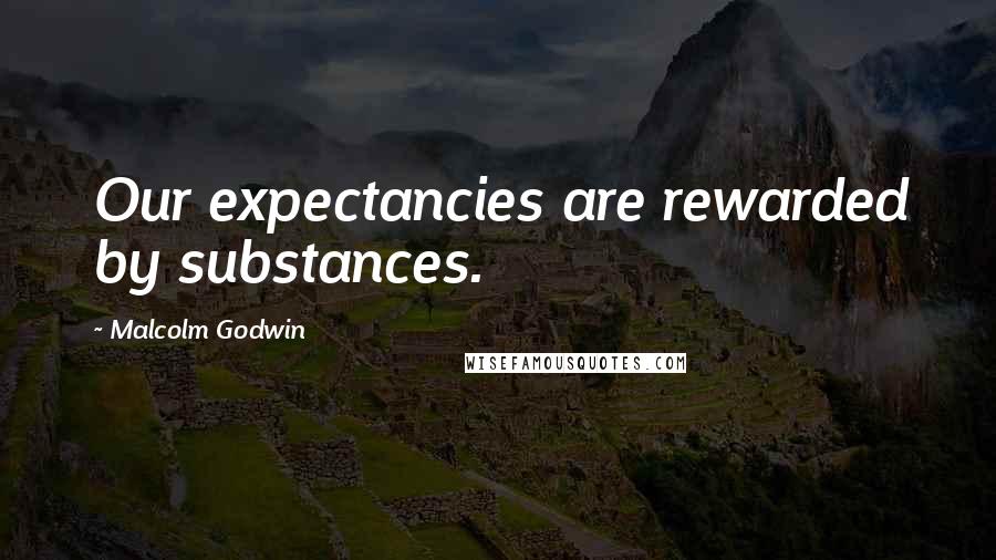 Malcolm Godwin Quotes: Our expectancies are rewarded by substances.