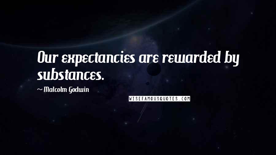 Malcolm Godwin Quotes: Our expectancies are rewarded by substances.