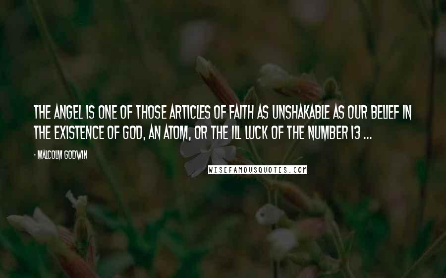 Malcolm Godwin Quotes: The Angel is one of those Articles of Faith as unshakable as our belief in the existence of God, an atom, or the ill luck of the number 13 ...