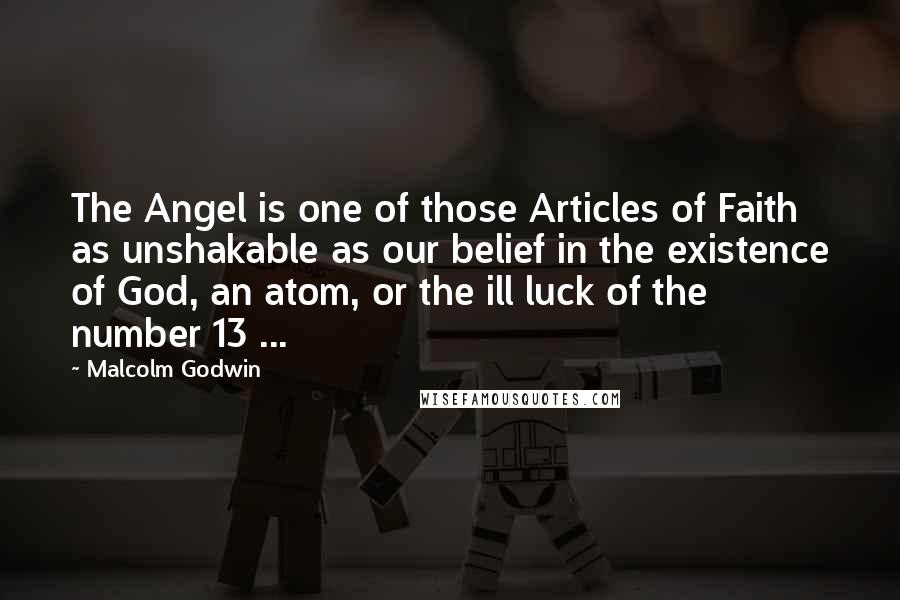 Malcolm Godwin Quotes: The Angel is one of those Articles of Faith as unshakable as our belief in the existence of God, an atom, or the ill luck of the number 13 ...