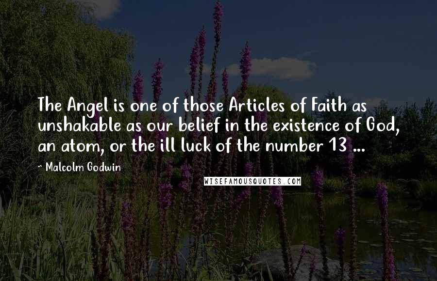 Malcolm Godwin Quotes: The Angel is one of those Articles of Faith as unshakable as our belief in the existence of God, an atom, or the ill luck of the number 13 ...