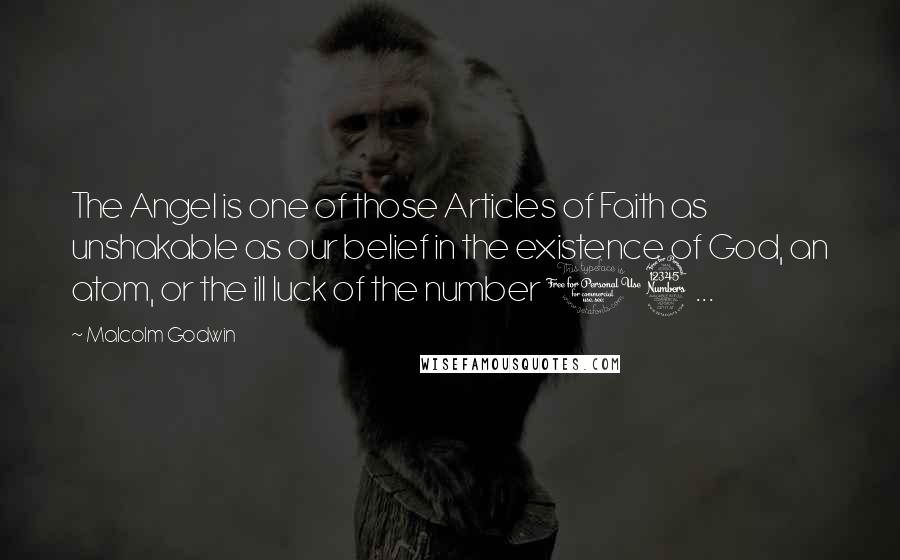 Malcolm Godwin Quotes: The Angel is one of those Articles of Faith as unshakable as our belief in the existence of God, an atom, or the ill luck of the number 13 ...