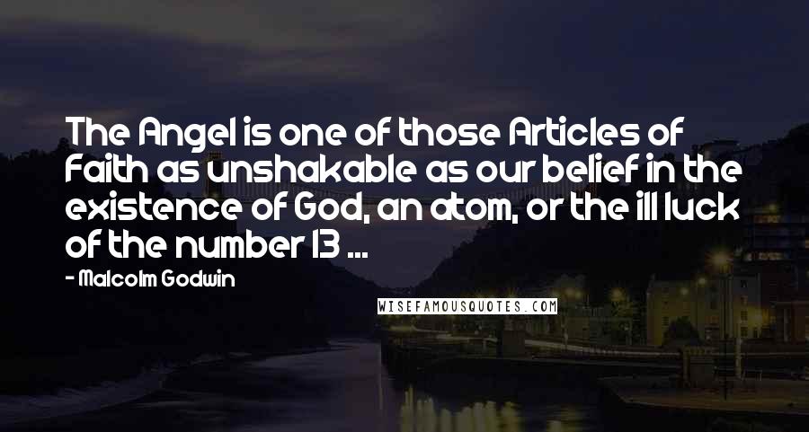 Malcolm Godwin Quotes: The Angel is one of those Articles of Faith as unshakable as our belief in the existence of God, an atom, or the ill luck of the number 13 ...
