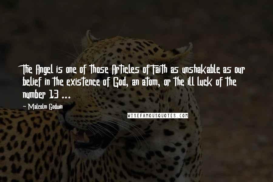 Malcolm Godwin Quotes: The Angel is one of those Articles of Faith as unshakable as our belief in the existence of God, an atom, or the ill luck of the number 13 ...