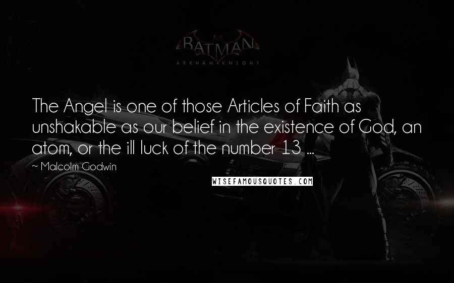 Malcolm Godwin Quotes: The Angel is one of those Articles of Faith as unshakable as our belief in the existence of God, an atom, or the ill luck of the number 13 ...