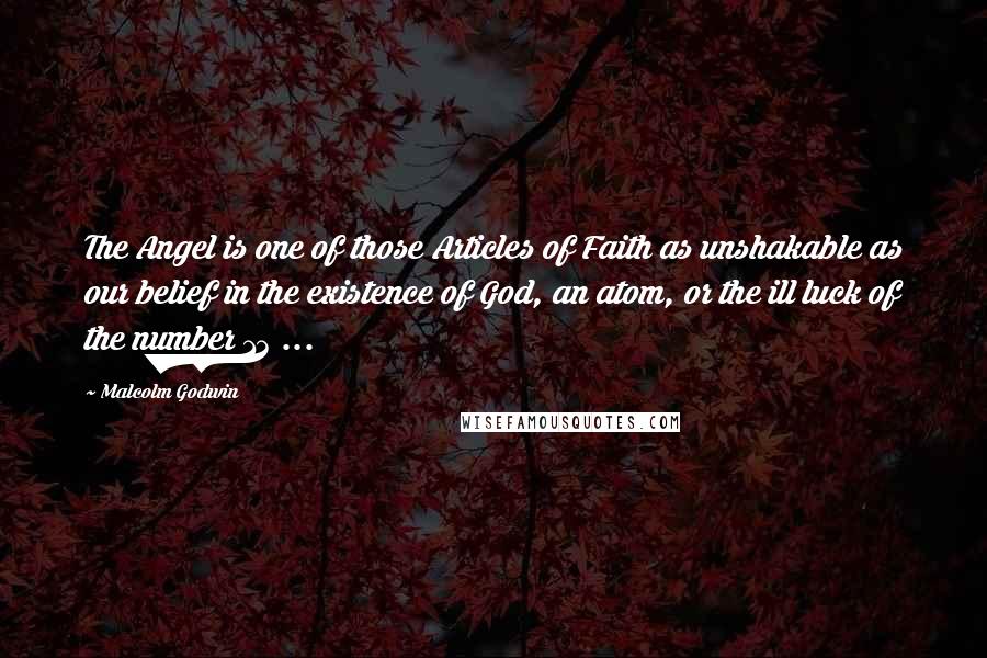 Malcolm Godwin Quotes: The Angel is one of those Articles of Faith as unshakable as our belief in the existence of God, an atom, or the ill luck of the number 13 ...