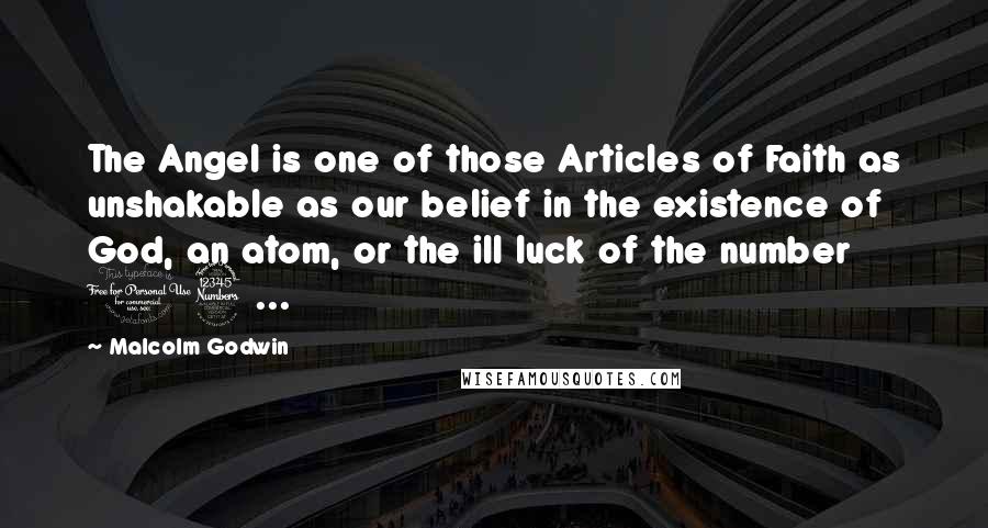 Malcolm Godwin Quotes: The Angel is one of those Articles of Faith as unshakable as our belief in the existence of God, an atom, or the ill luck of the number 13 ...