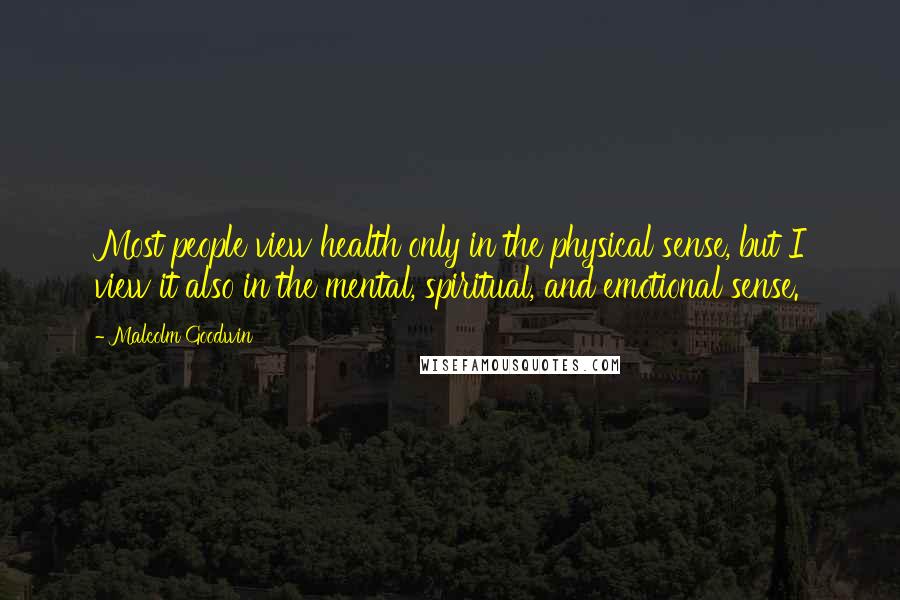 Malcolm Goodwin Quotes: Most people view health only in the physical sense, but I view it also in the mental, spiritual, and emotional sense.