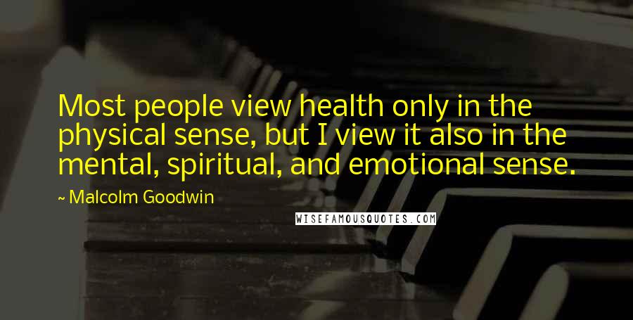 Malcolm Goodwin Quotes: Most people view health only in the physical sense, but I view it also in the mental, spiritual, and emotional sense.