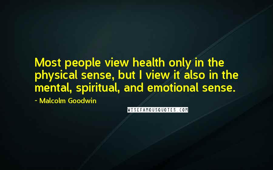 Malcolm Goodwin Quotes: Most people view health only in the physical sense, but I view it also in the mental, spiritual, and emotional sense.