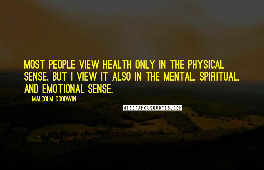 Malcolm Goodwin Quotes: Most people view health only in the physical sense, but I view it also in the mental, spiritual, and emotional sense.