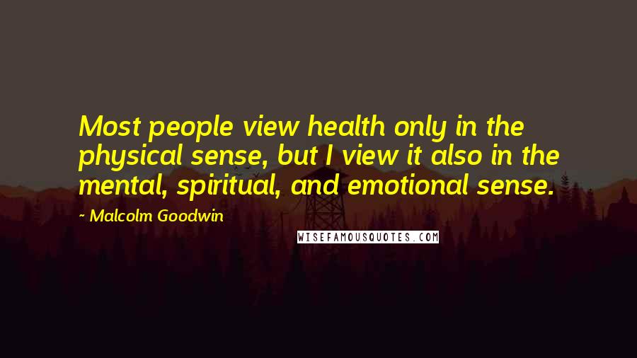 Malcolm Goodwin Quotes: Most people view health only in the physical sense, but I view it also in the mental, spiritual, and emotional sense.