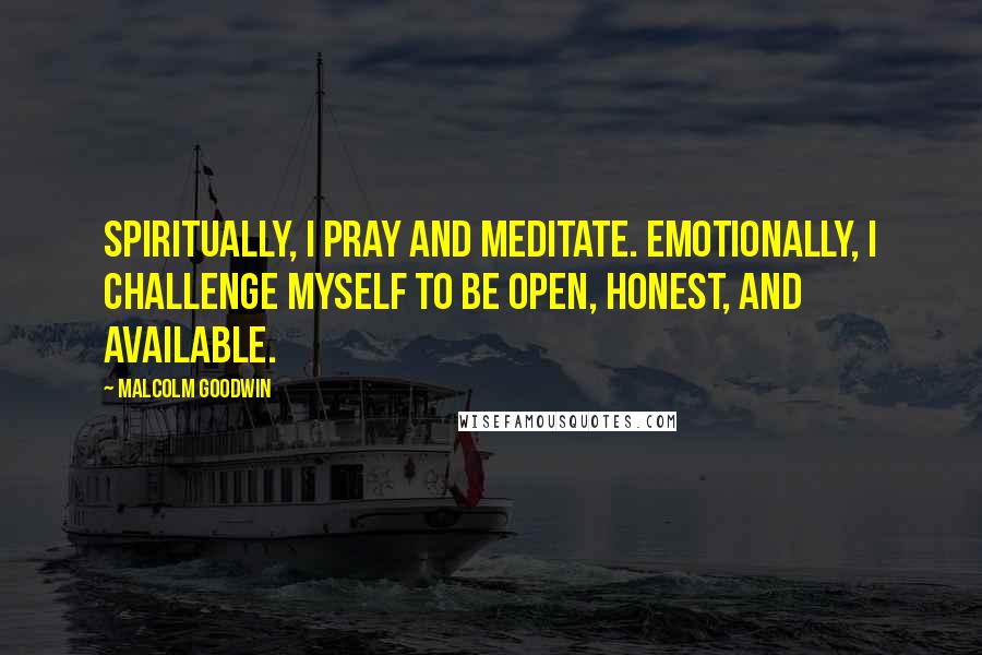 Malcolm Goodwin Quotes: Spiritually, I pray and meditate. Emotionally, I challenge myself to be open, honest, and available.
