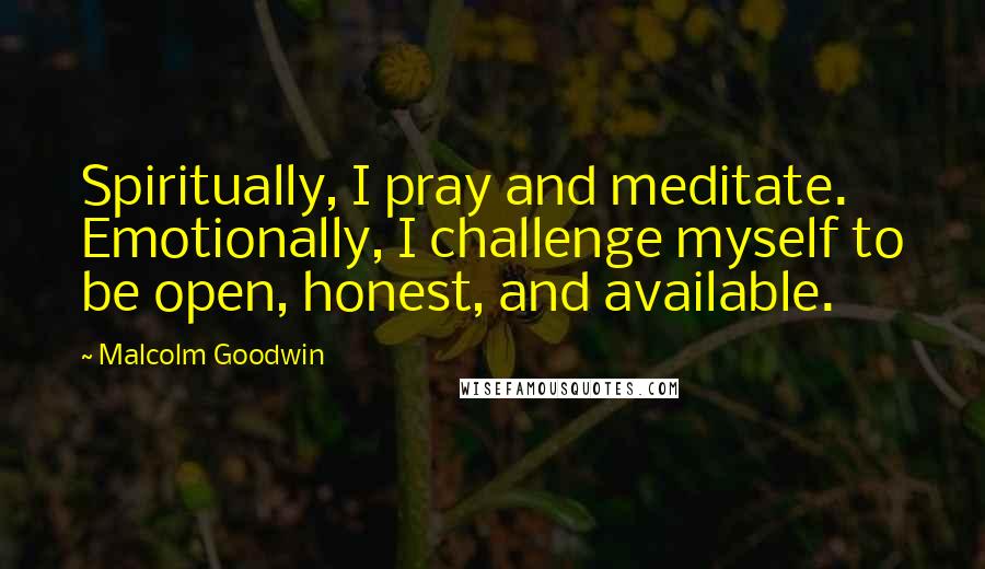 Malcolm Goodwin Quotes: Spiritually, I pray and meditate. Emotionally, I challenge myself to be open, honest, and available.