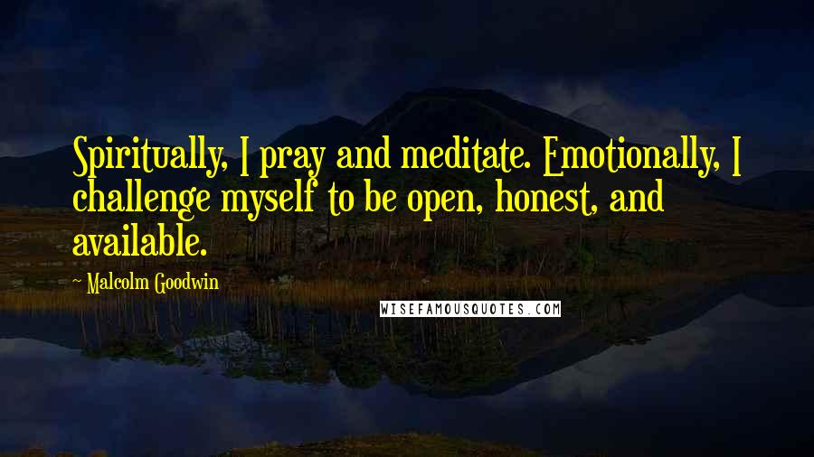 Malcolm Goodwin Quotes: Spiritually, I pray and meditate. Emotionally, I challenge myself to be open, honest, and available.