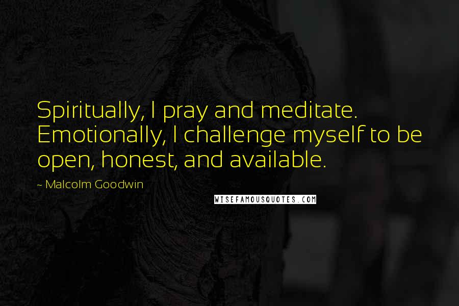 Malcolm Goodwin Quotes: Spiritually, I pray and meditate. Emotionally, I challenge myself to be open, honest, and available.