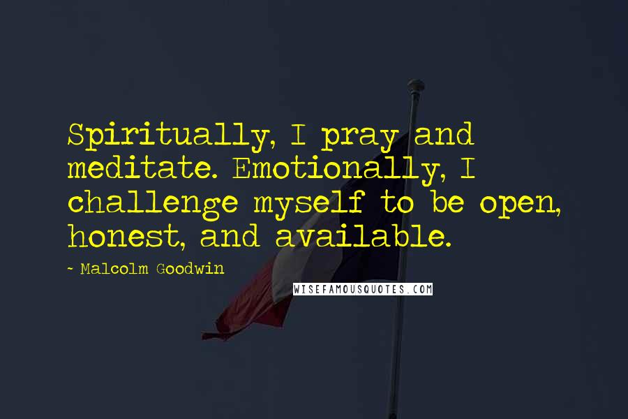 Malcolm Goodwin Quotes: Spiritually, I pray and meditate. Emotionally, I challenge myself to be open, honest, and available.