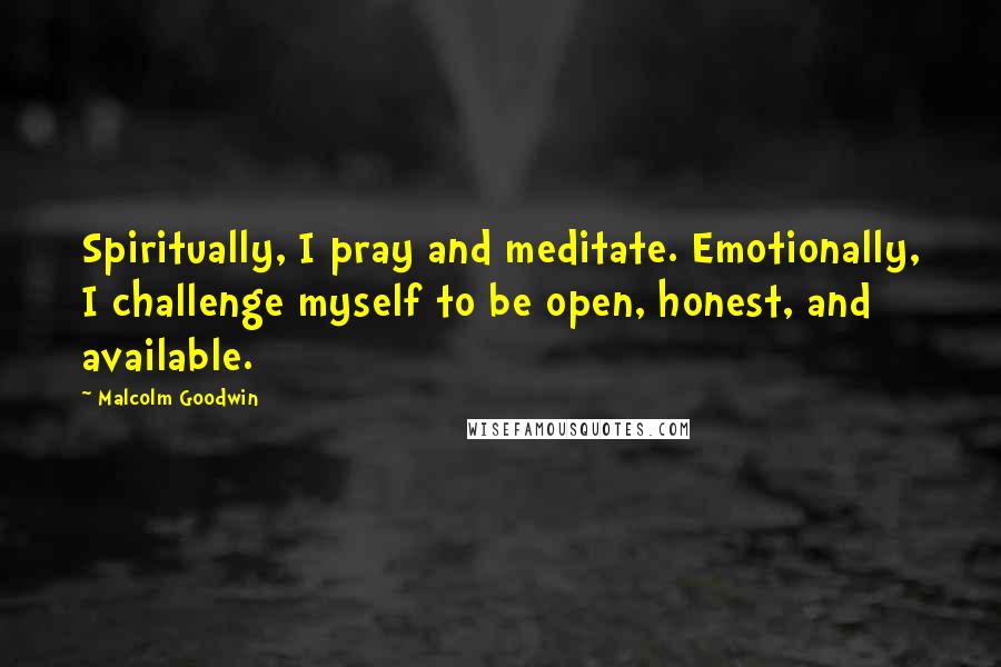 Malcolm Goodwin Quotes: Spiritually, I pray and meditate. Emotionally, I challenge myself to be open, honest, and available.