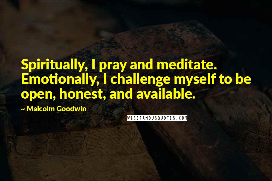 Malcolm Goodwin Quotes: Spiritually, I pray and meditate. Emotionally, I challenge myself to be open, honest, and available.
