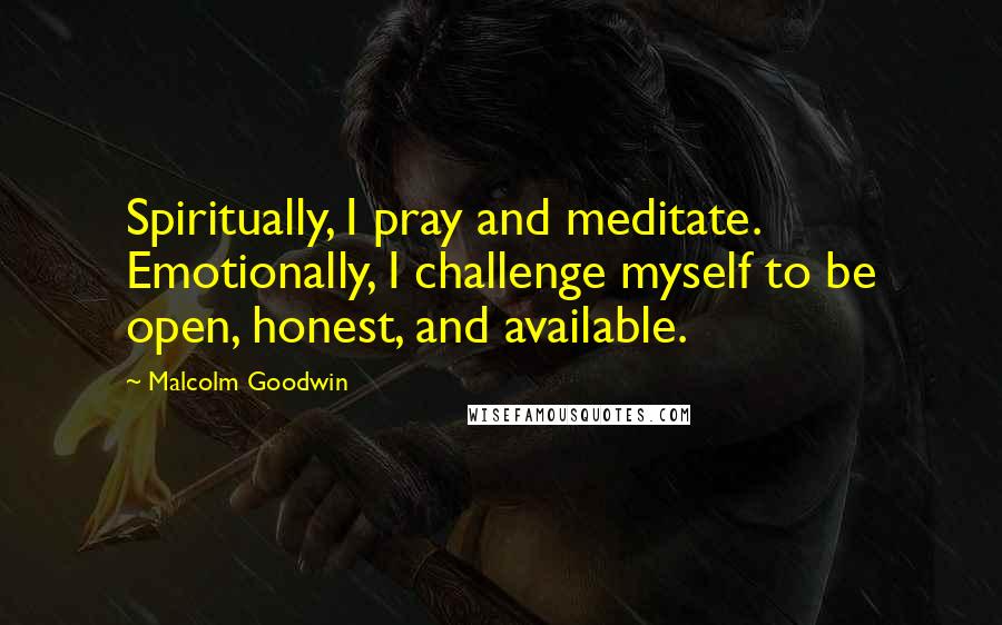 Malcolm Goodwin Quotes: Spiritually, I pray and meditate. Emotionally, I challenge myself to be open, honest, and available.